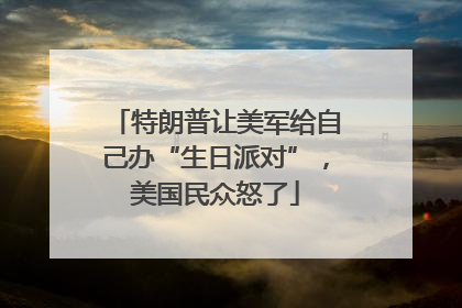 特朗普让美军给自己办“生日派对”，美国民众怒了