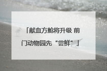 献血方舱将升级 前门动物园先“尝鲜”
