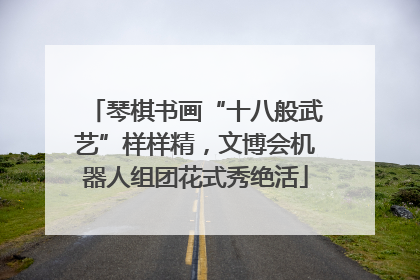 琴棋书画“十八般武艺”样样精，文博会机器人组团花式秀绝活