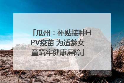 瓜州：补贴接种HPV疫苗 为适龄女童筑牢健康屏障