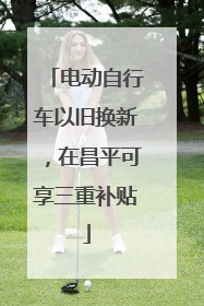 电动自行车以旧换新，在昌平可享三重补贴