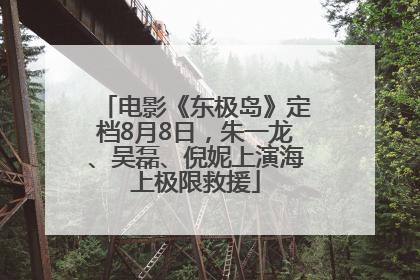 电影《东极岛》定档8月8日，朱一龙、吴磊、倪妮上演海上极限救援
