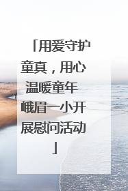 用爱守护童真，用心温暖童年 峨眉一小开展慰问活动