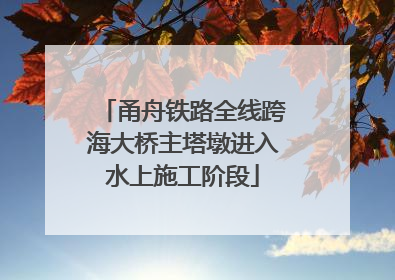 甬舟铁路全线跨海大桥主塔墩进入水上施工阶段