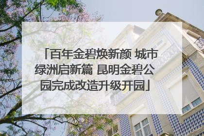 百年金碧焕新颜 城市绿洲启新篇 昆明金碧公园完成改造升级开园
