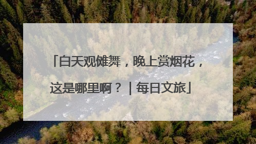 白天观傩舞，晚上赏烟花，这是哪里啊？｜每日文旅