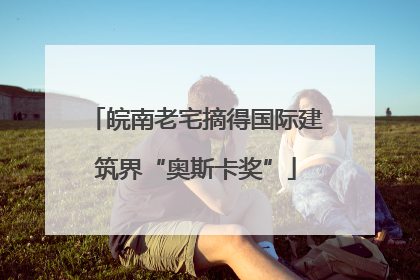 皖南老宅摘得国际建筑界“奥斯卡奖”