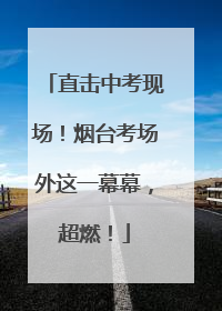 直击中考现场！烟台考场外这一幕幕，超燃！