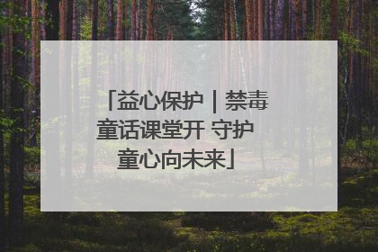益心保护｜禁毒童话课堂开 守护童心向未来