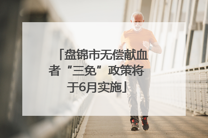 盘锦市无偿献血者“三免”政策将于6月实施