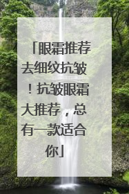 眼霜推荐去细纹抗皱！抗皱眼霜大推荐，总有一款适合你