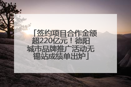 签约项目合作金额超220亿元！德阳城市品牌推广活动无锡站成绩单出炉