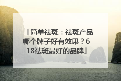 简单祛斑：祛斑产品哪个牌子好有效果？618祛斑最好的品牌