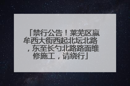 禁行公告！莱芜区嬴牟西大街西起北坛北路，东至长勺北路路面维修施工，请绕行