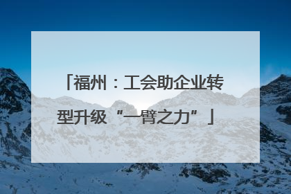 福州：工会助企业转型升级“一臂之力”