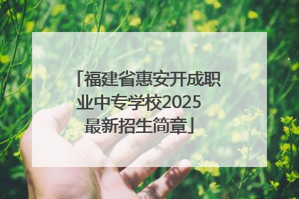福建省惠安开成职业中专学校2025最新招生简章
