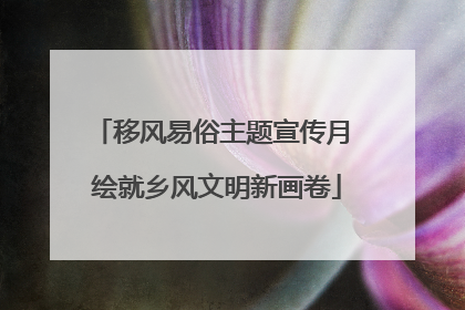 移风易俗主题宣传月 绘就乡风文明新画卷