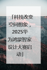 科技改变空间想象，2025华为鸿蒙智家设计大赛启动