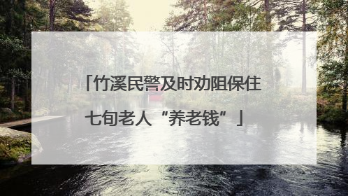 竹溪民警及时劝阻保住七旬老人“养老钱”