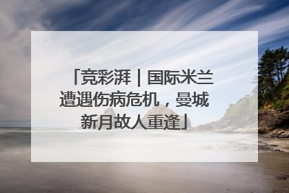 竞彩湃｜国际米兰遭遇伤病危机，曼城新月故人重逢
