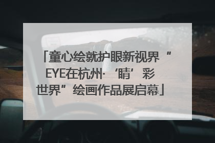 童心绘就护眼新视界“EYE在杭州·‘睛’彩世界”绘画作品展启幕