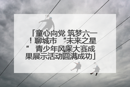 童心向党 筑梦六一！聊城市 “未来之星” 青少年风采大赛成果展示活动圆满成功