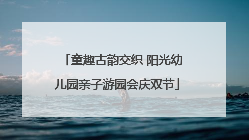 童趣古韵交织 阳光幼儿园亲子游园会庆双节