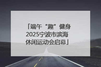 端午“趣”健身 2025宁波市滨海休闲运动会启幕