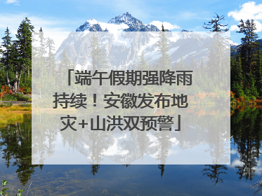 端午假期强降雨持续！安徽发布地灾+山洪双预警