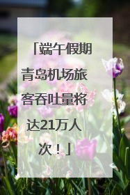 端午假期青岛机场旅客吞吐量将达21万人次！