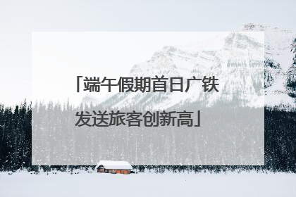 端午假期首日广铁发送旅客创新高