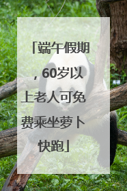 端午假期，60岁以上老人可免费乘坐萝卜快跑