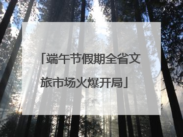 端午节假期全省文旅市场火爆开局