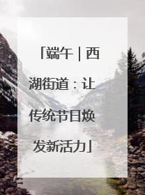 端午｜西湖街道：让传统节日焕发新活力
