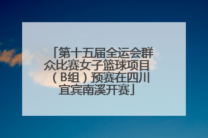 第十五届全运会群众比赛女子篮球项目（B组）预赛在四川宜宾南溪开赛