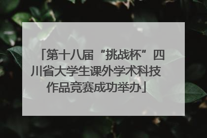 第十八届“挑战杯”四川省大学生课外学术科技作品竞赛成功举办