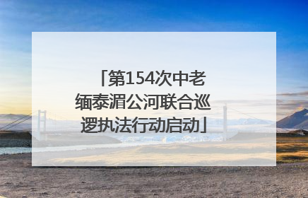 第154次中老缅泰湄公河联合巡逻执法行动启动