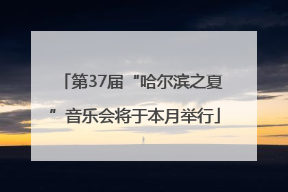 第37届“哈尔滨之夏”音乐会将于本月举行