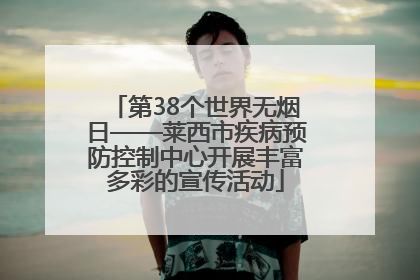 第38个世界无烟日——莱西市疾病预防控制中心开展丰富多彩的宣传活动