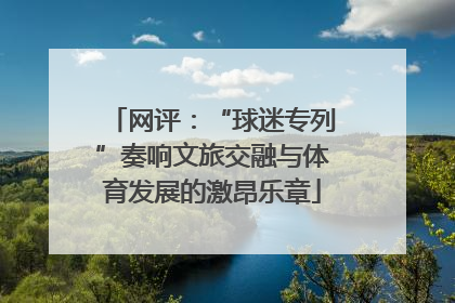 网评：“球迷专列”奏响文旅交融与体育发展的激昂乐章