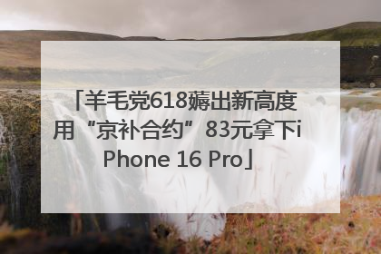 羊毛党618薅出新高度 用“京补合约”83元拿下iPhone 16 Pro