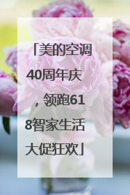 美的空调40周年庆，领跑618智家生活大促狂欢