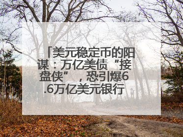 美元稳定币的阳谋：万亿美债“接盘侠”，恐引爆6.6万亿美元银行“失血潮”