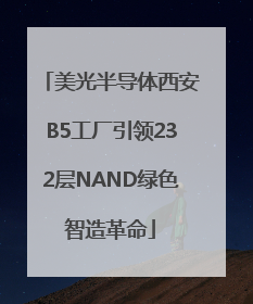 美光半导体西安B5工厂引领232层NAND绿色智造革命