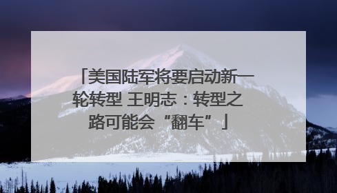 美国陆军将要启动新一轮转型 王明志：转型之路可能会“翻车”