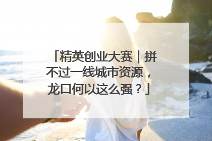 精英创业大赛｜拼不过一线城市资源，龙口何以这么强？
