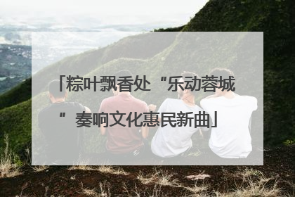 粽叶飘香处“乐动蓉城”奏响文化惠民新曲