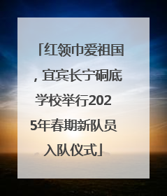 红领巾爱祖国，宜宾长宁硐底学校举行2025年春期新队员入队仪式