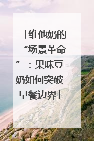 维他奶的“场景革命”：果味豆奶如何突破早餐边界