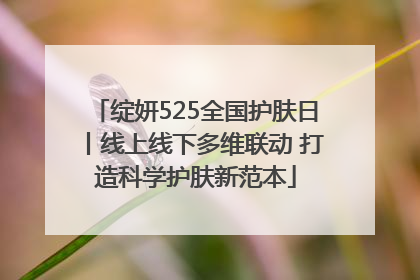 绽妍525全国护肤日丨线上线下多维联动 打造科学护肤新范本